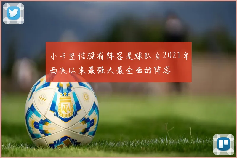 小卡坚信现有阵容是球队自2021年西决以来最强大最全面的阵容