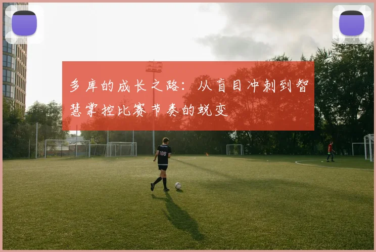 多库的成长之路：从盲目冲刺到智慧掌控比赛节奏的蜕变