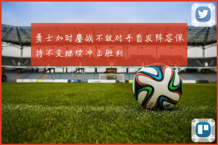勇士加时鏖战不敌对手首发阵容保持不变继续冲击胜利