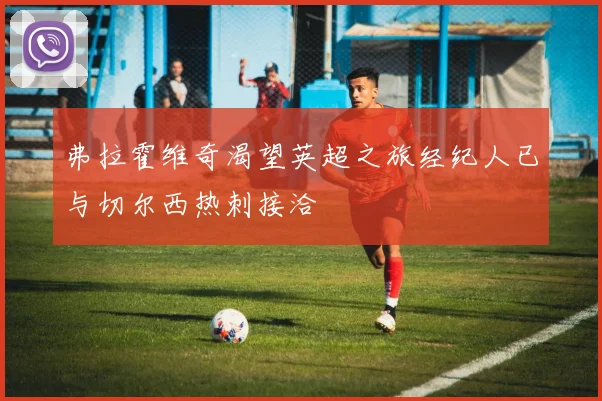 弗拉霍维奇渴望英超之旅经纪人已与切尔西热刺接洽