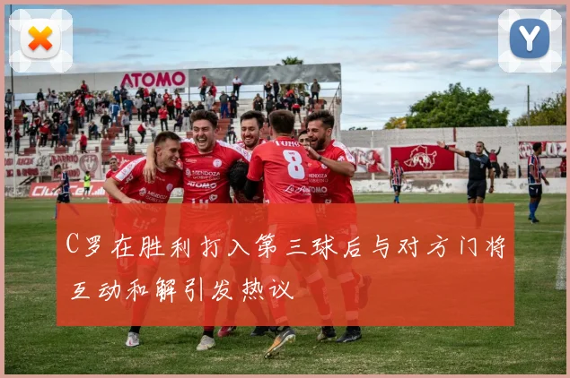 C罗在胜利打入第三球后与对方门将互动和解引发热议