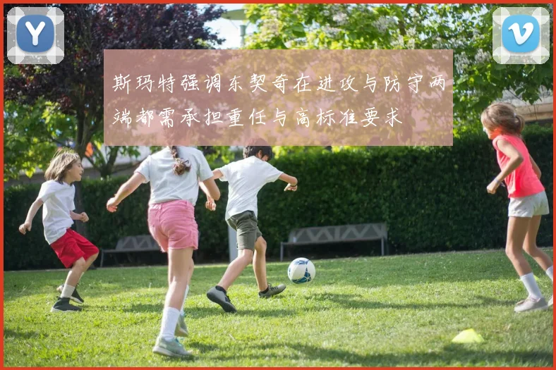 斯玛特强调东契奇在进攻与防守两端都需承担重任与高标准要求