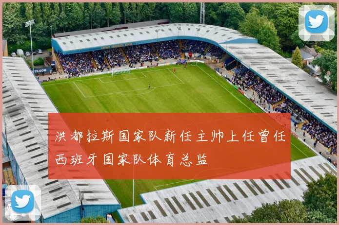 洪都拉斯国家队新任主帅上任曾任西班牙国家队体育总监
