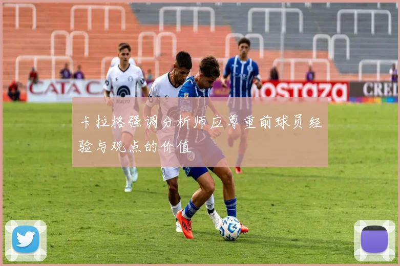 卡拉格强调分析师应尊重前球员经验与观点的价值