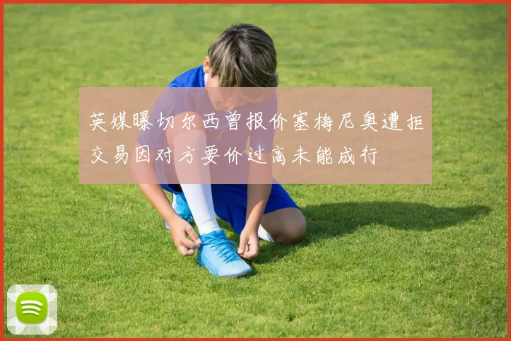 英媒曝切尔西曾报价塞梅尼奥遭拒交易因对方要价过高未能成行