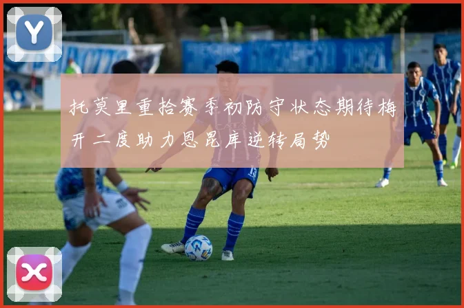 托莫里重拾赛季初防守状态期待梅开二度助力恩昆库逆转局势