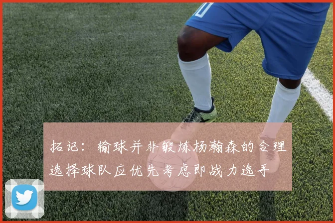 拓记：输球并非锻炼杨瀚森的合理选择球队应优先考虑即战力选手