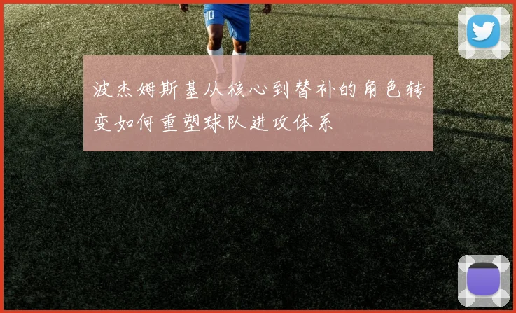 波杰姆斯基从核心到替补的角色转变如何重塑球队进攻体系