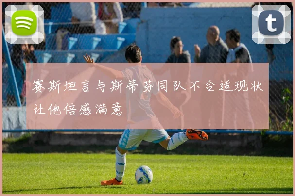 赛斯坦言与斯蒂芬同队不合适现状让他倍感满意
