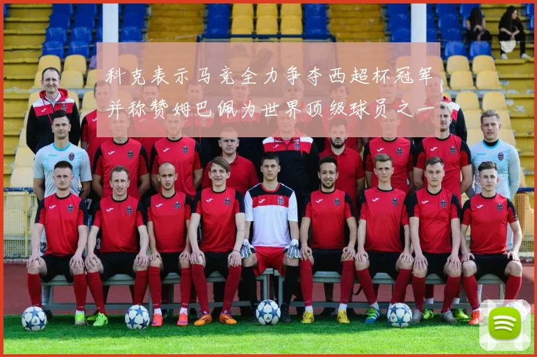 科克表示马竞全力争夺西超杯冠军并称赞姆巴佩为世界顶级球员之一