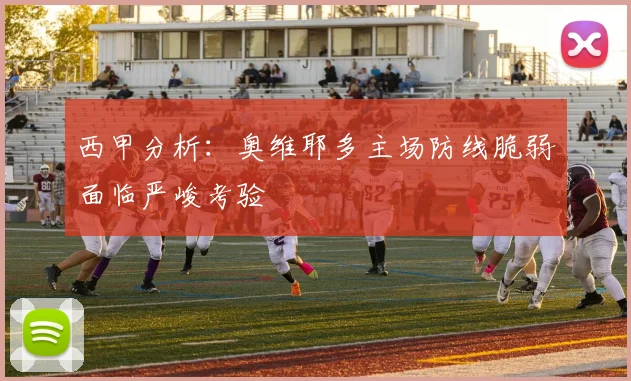 西甲分析：奥维耶多主场防线脆弱面临严峻考验